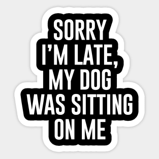 Sorry I'm late my dog was sitting on me Sticker